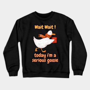 wait wait today i'm a serious goose funny saying Crewneck Sweatshirt